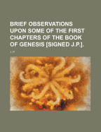 Brief Observations Upon Some of the First Chapters of the Book of Genesis [Signed J.P.].