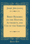 Brief Remarks on the History, Authority, and Use of the Sabbath (Classic Reprint)