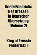 Briefe Friedrichs Des Grossen in Deutscher Ubersetzung... Volume 2