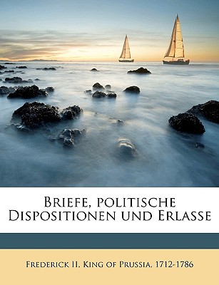 Briefe, politische Dispositionen und Erlasse Volume 36 - Frederick, King of Prussia 1712-1786, II (Creator)