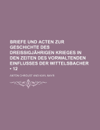 Briefe Und Acten Zur Geschichte Des Dreissigj?hrigen Krieges in Den Zeiten Des Vorwaltenden Einflusses Der Wittelsbacher; Volume 11