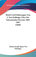 Briefe Und Erklarungen Von J. Von Dollinger Uber Die Vaticanischen Decrete 1869-1887 (1890)