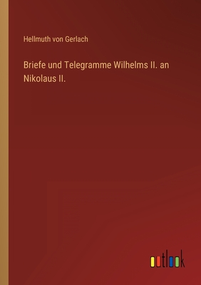 Briefe Und Telegramme Wilhelms II. an Nikolaus II. - Gerlach, Hellmuth Von