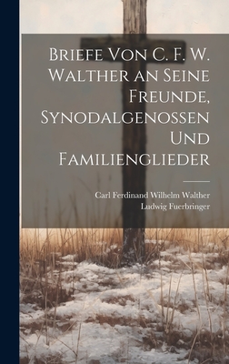 Briefe Von C. F. W. Walther an Seine Freunde, Synodalgenossen Und Familienglieder - Walther, Carl Ferdinand Wilhelm, and Fuerbringer, Ludwig