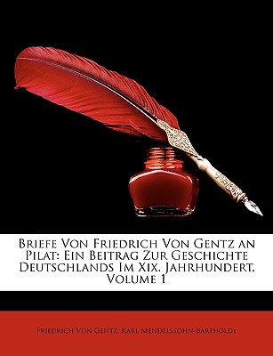 Briefe Von Friedrich Von Gentz an Pilat: Ein Beitrag Zur Geschichte Deutschlands Im Xix. Jahrhundert, Erster Band - Von Gentz, Friedrich, and Mendelssohn-Bartholdy, Karl