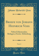 Briefe Von Johann Heinrich Vo?, Vol. 2: Nebst Erl?uternden Beilagen; Zweite Abtheilung (Classic Reprint)