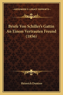 Briefe Von Schiller's Gattin An Einem Vertrauten Freund (1856) - Duntzer, Heinrich (Editor)