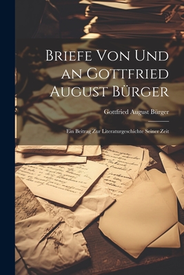 Briefe von und an Gottfried August Brger: Ein Beitrag zur Literaturgeschichte Seiner Zeit - Brger, Gottfried August