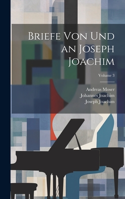 Briefe Von Und an Joseph Joachim; Volume 3 - Joachim, Joseph, and 1864-, Joachim Johannes, and 1859-1925, Moser Andreas