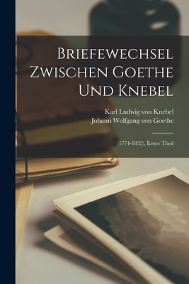 Briefewechsel Zwischen Goethe Und Knebel: (1774-1832), Erster Theil - Von Goethe, Johann Wolfgang, and Von Knebel, Karl Ludwig