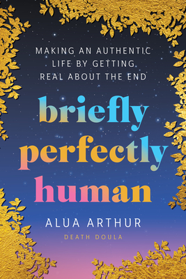 Briefly Perfectly Human: Making an Authentic Life by Getting Real about the End - Arthur, Alua