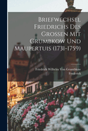 Briefwechsel Friedrichs Des Grossen Mit Grumbkow Und Maupertuis (1731-1759)