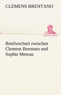 Briefwechsel Zwischen Clemens Brentano Und Sophie Mereau - Brentano, Clemens