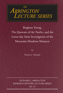 Brigham Young, the Quorum of the Twelve, and the Latter-Day Saint Investigation of the Mountain Meadows Massacre: Arrington Lecture No. Twelvevolume 12