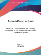 Brigham's Destroying Angel: Being the Life, Confession and Startling Disclosures of the Notorious Bill Hickman, Danite Chief of Utah