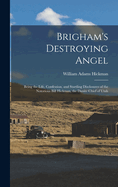 Brigham's Destroying Angel: Being the Life, Confession, and Startling Disclosures of the Notorious Bill Hickman, the Danite Chief of Utah