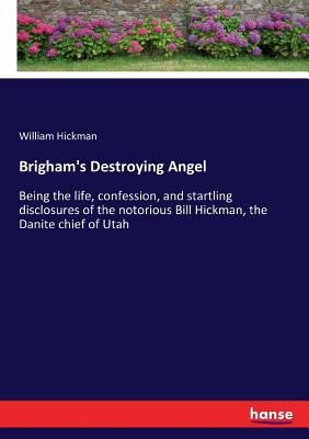 Brigham's Destroying Angel: Being the life, confession, and startling disclosures of the notorious Bill Hickman, the Danite chief of Utah - Hickman, William