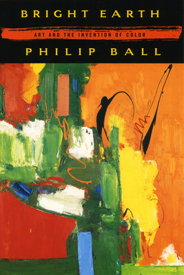 Bright Earth: Art and the Invention of Color - Ball, Philip