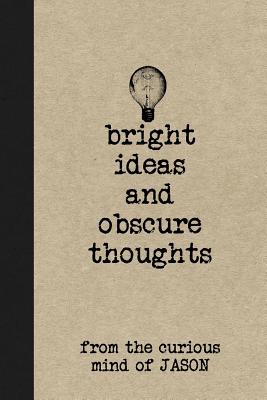 Bright Ideas and Obscure Thoughts from the Curious Mind of Jason: A Personalized Journal for Boys - Journals, Personal Boy