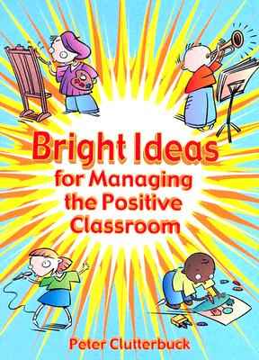 Bright Ideas for Managing the Positive Classroom - Clutterbuck, Peter