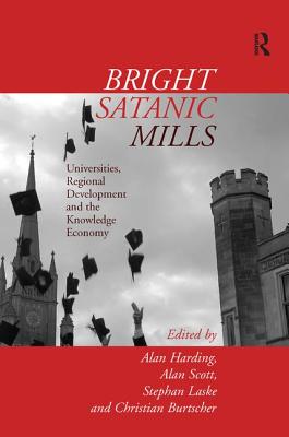 Bright Satanic Mills: Universities, Regional Development and the Knowledge Economy - Harding, Alan, and Laske, Stephan, and Scott, Alan (Editor)