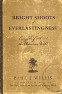 Bright Shoots of Everlastingness: Essays on Faith and the American Wild - Willis, Paul J