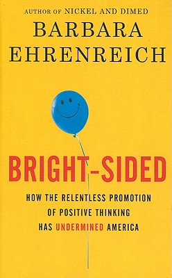 Bright-Sided: How the Relentless Promotion of Positive Thinking Has Undermined America - Ehrenreich, Barbara