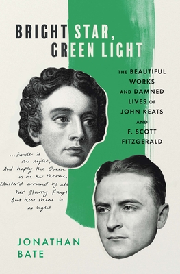 Bright Star, Green Light: The Beautiful Works and Damned Lives of John Keats and F. Scott Fitzgerald - Bate, Jonathan
