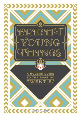 Bright Young Things: A Modern Guide to the Roaring Twenties - Maloney, Alison