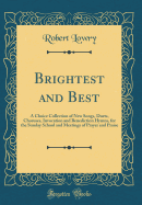 Brightest and Best: A Choice Collection of New Songs, Duets, Choruses, Invocation and Benediction Hymns, for the Sunday School and Meetings of Prayer and Praise (Classic Reprint)