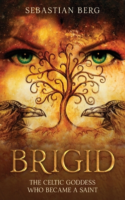 Brigid: The Celtic Goddess Who Became A Saint - Berg, Sebastian