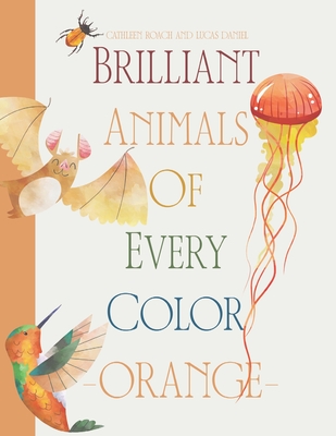 Brilliant Animals Of Every Color: Orange Edition - Daniel, Lucas, and Roach, Cathleen