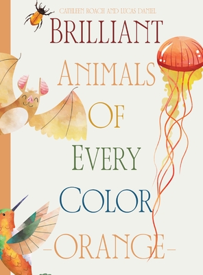 Brilliant Animals Of Every Color: Orange Edition - Roach, Cathleen, and Daniel, Lucas