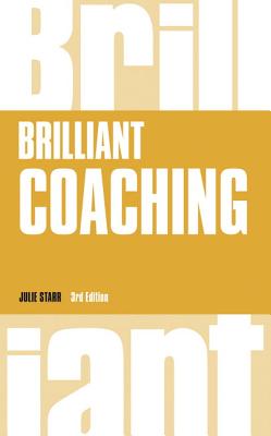 Brilliant Coaching: How to Be a Brilliant Coach in Your Workplace - Starr, Julie