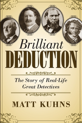 Brilliant Deduction: The Story of Real-Life Great Detectives - Kuhns, Matt