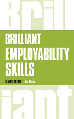 Brilliant Employability Skills: How to stand out from the crowd in the graduate job market - Trought, Frances