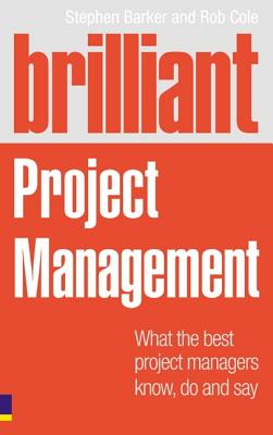 Brilliant Project Management: What the Best Project Managers Know, Say and Do - Barker, Stephen, and Cole, Rob