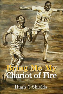 Bring Me My Chariot of Fire: The Amazing True Story Behind the Oscar-Winning Film 'Chariots of Fire' - Shields, Hugh C.