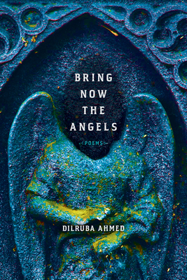 Bring Now the Angels: Poems - Ahmed, Dilruba