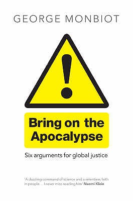 Bring on the Apocalypse: Six Arguments for Global Justice - Monbiot, George