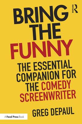 Bring the Funny: The Essential Companion for the Comedy Screenwriter - DePaul, Greg