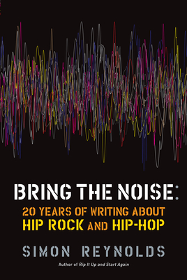 Bring the Noise: 20 Years of Writing about Hip Rock and Hip Hop - Reynolds, Simon