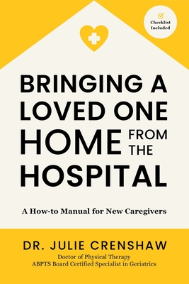 Bringing a Loved One Home From the Hospital: A How-to Manual for New Caregivers - Crenshaw, Julie