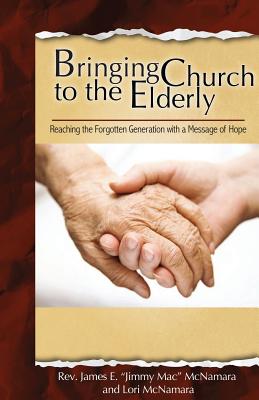 Bringing Church to the Elderly - McNamara, James E, Rev., and McNamara, Lori