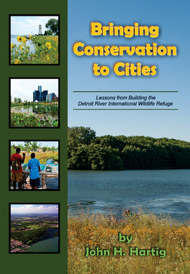 Bringing Conservation to Cities: Lessons from Building the Detroit River International Wildlife Refuge - Hartig, John H