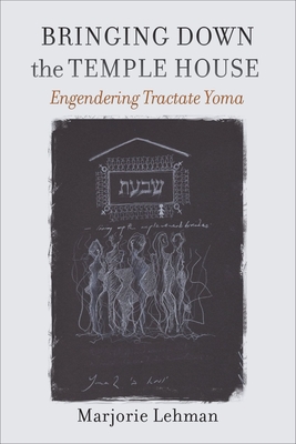 Bringing Down the Temple House: Engendering Tractate Yoma - Lehman, Marjorie