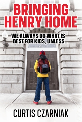 Bringing Henry Home: We always do what is best for kids, unless . . . - Czarniak, Curtis