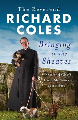 Bringing in the Sheaves: Wheat and Chaff from My Years as a Priest - Coles, Richard Reverend