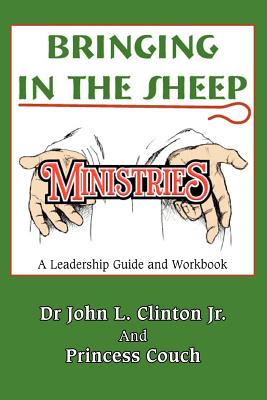 Bringing in the Sheep Ministries: A Leadership Guide and Workbook - Clinton, John L, Jr., and Clinton Jr, John L, Dr., and Couch, Princess