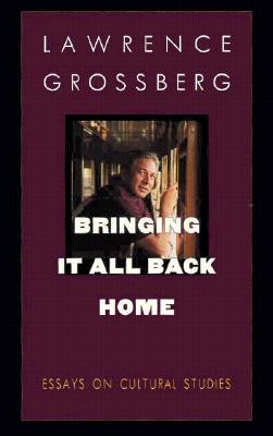 Bringing It All Back Home: Essays on Cultural Studies - Grossberg, Lawrence, Dr.